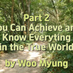 Master Woo Myung – Truth Message – Part 2 You Can Achieve and Know Everyting in the True World