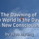 Master Woo Myung – Truth Message – The Dawning of a New World Is the Dawning of a New Consciousness