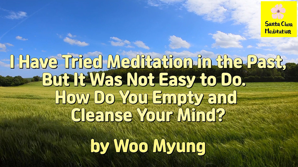 Master Woo Myung – How to Meditate – I Have Tried Meditation in the Past, But It Was Not Easy to Do. How Do You Empty and Cleanse Your Mind?