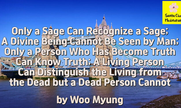 Master Woo Myung – Meditation Writing – Only a Sage Can Recognize a Sage; A Divine Being Cannot Be Seen by Man; Only a Person Who Has Become Truth Can Know Truth; A Living Person Can Distinguish the Living from the Dead but a Dead Person Cannot