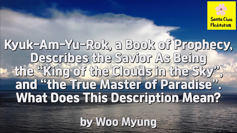 Master Woo Myung – Teachings to Awaken – Kyuk-Am-Yu-Rok, a Book of Prophecy, Describes the Savior As Being the “King of the Clouds in the Sky”, and “the True Master of Paradise”. What Does This Description Mean?