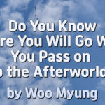 Master Woo Myung – Message – Do You Know Where You Will Go When You Pass on to the Afterworld?