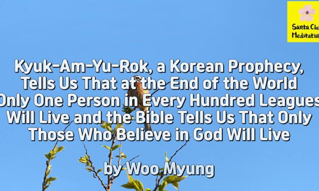 Master Woo Myung – Truth Writing – Kyuk-Am-Yu-Rok, a Korean Prophecy, Tells Us That at the End of the World Only One Person in Every Hundred Leagues Will Live and the Bible Tells Us That Only Those Who Believe in God Will Live