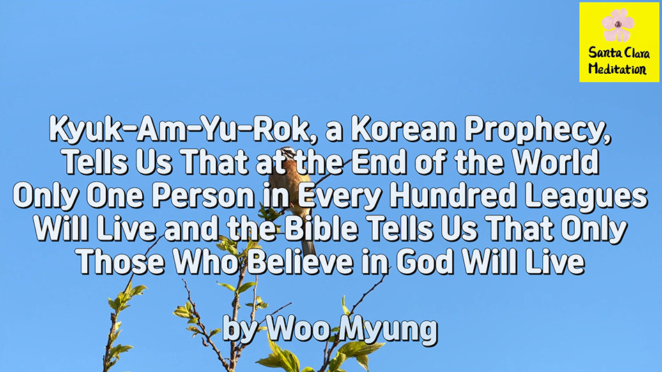 Master Woo Myung – Truth Writing – Kyuk-Am-Yu-Rok, a Korean Prophecy, Tells Us That at the End of the World Only One Person in Every Hundred Leagues Will Live and the Bible Tells Us That Only Those Who Believe in God Will Live