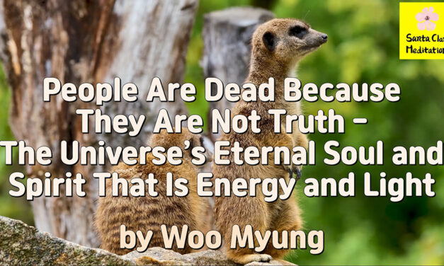 Master Woo Myung – Method for Finding Truth – People Are Dead Because They Are Not Truth – The Universe’s Eternal Soul and Spirit That Is Energy and Light