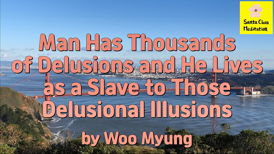 Master Woo Myung – Daily Life Advice – Man Has Thousands of Delusions and He Lives as a Slave to Those Delusional Illusions