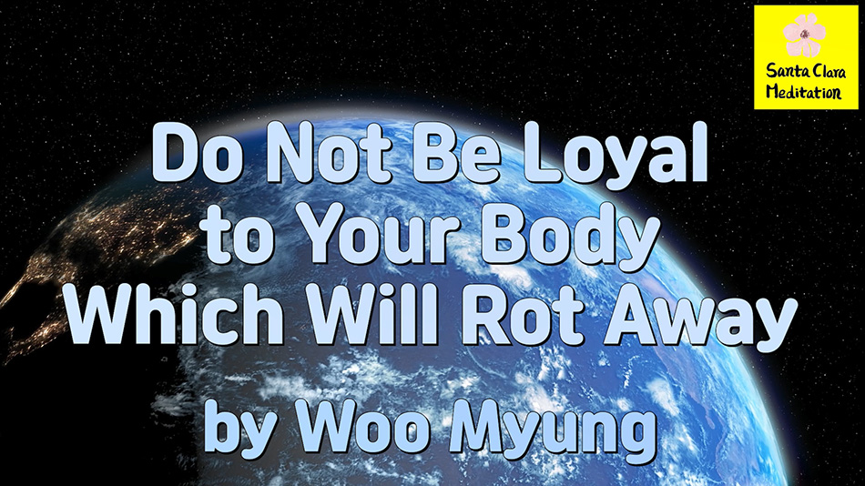 Master Woo Myung – Purpose of Life – Do Not Be Loyal to Your Body Which Will Rot Away