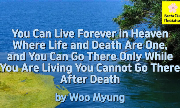 Master Woo Myung – Teachings – You Can Live Forever in Heaven Where Life and Death Are One, and You Can Go There Only While You Are Living. You Cannot Go There After Death