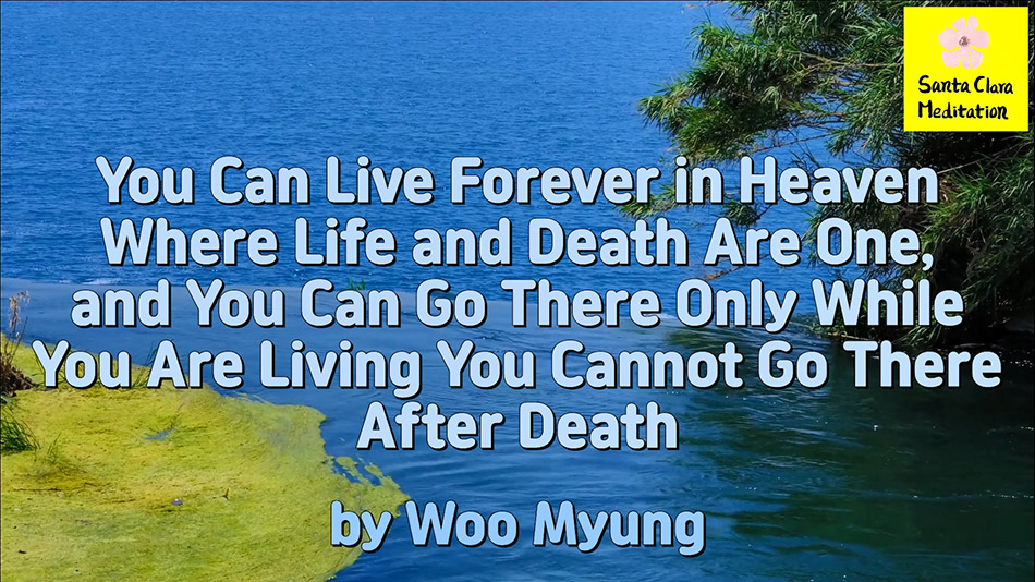 Master Woo Myung – Teachings – You Can Live Forever in Heaven Where Life and Death Are One, and You Can Go There Only While You Are Living. You Cannot Go There After Death