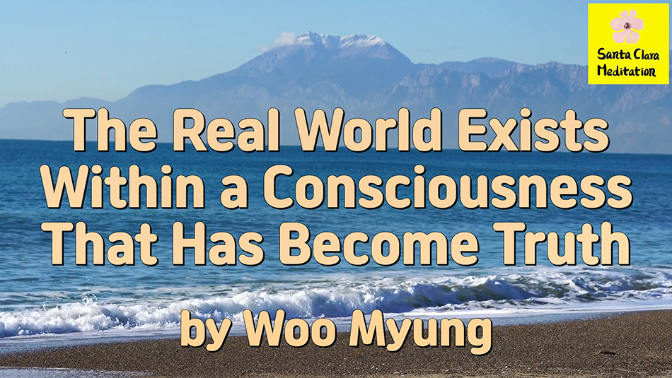 Master Woo Myung – Verses – The Real World Exists Within a Consciousness That Has Become Truth