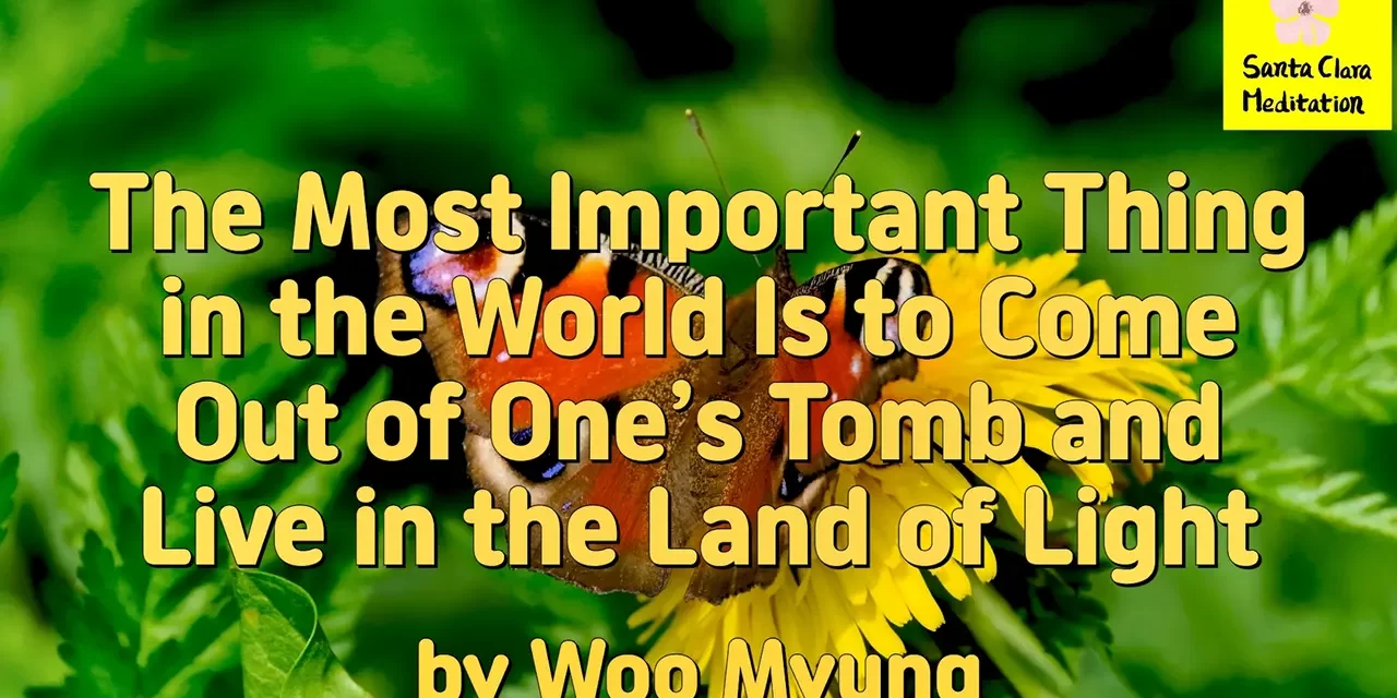 Master Woo Myung – Purpose of Life – The Most Important Thing in the World Is to Come Out of One’s Tomb and Live in the Land of Light