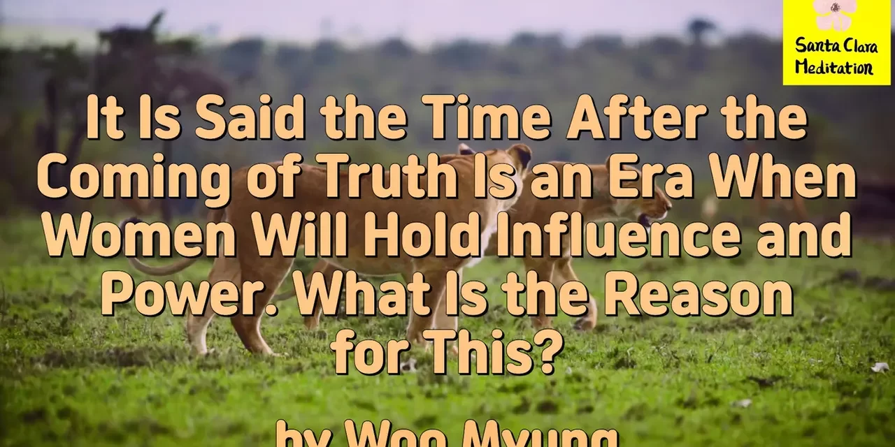 Master Woo Myung – Truth’s Answer – It Is Said the Time After the Coming of Truth Is an Era When Women Will Hold Influence and Power. What Is the Reason for This?