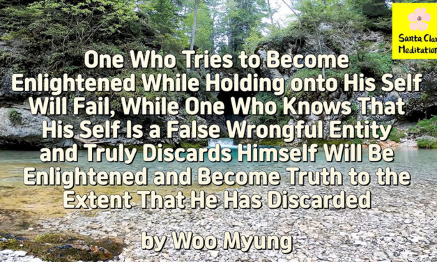 Master Woo Myung – How to Live in Land of Truth – One Who Tries to Become Enlightened While Holding onto His Self Will Fail, While One Who Knows That His Self Is a False Wrongful Entity and Truly Discards Himself Will Be Enlightened and Become Truth to the Extent That He Has Discarded