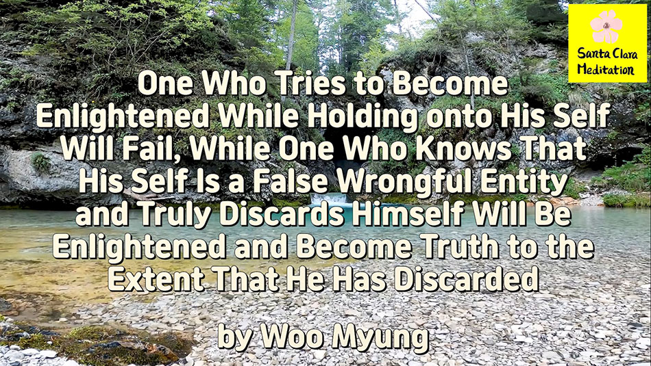 Master Woo Myung – How to Live in Land of Truth – One Who Tries to Become Enlightened While Holding onto His Self Will Fail, While One Who Knows That His Self Is a False Wrongful Entity and Truly Discards Himself Will Be Enlightened and Become Truth to the Extent That He Has Discarded