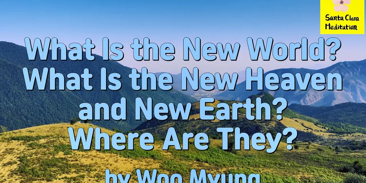 Master Woo Myung – Truth’s Answer – What Is the New World ? What Is the New Heaven and New Earth ? Where Are They ?