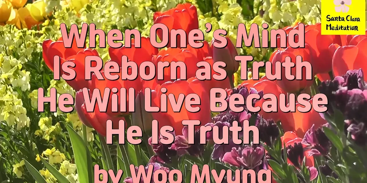 Master Woo Myung – Quote – When One’s Mind Is Reborn as Truth He Will Live Because He Is Truth