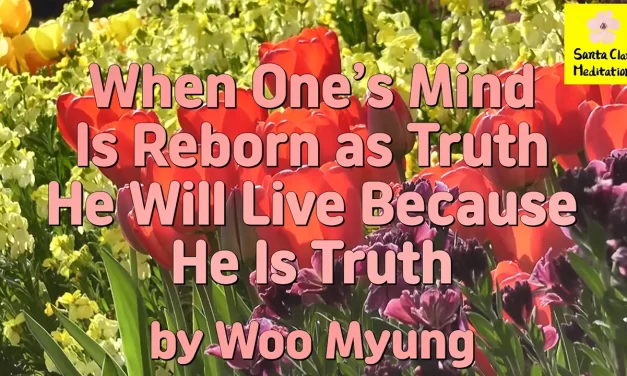 Master Woo Myung – Quote – When One’s Mind Is Reborn as Truth He Will Live Because He Is Truth