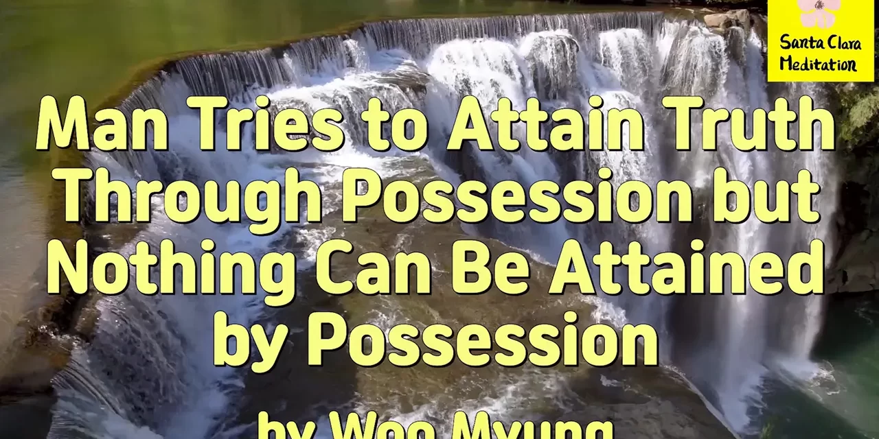 Master Woo Myung – Purpose of Life – Man Tries to Attain Truth Through Possession but Nothing Can Be Attained by Possession