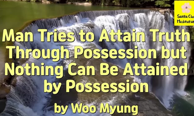 Master Woo Myung – Purpose of Life – Man Tries to Attain Truth Through Possession but Nothing Can Be Attained by Possession