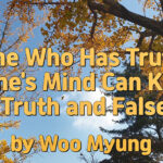 Master Woo Myung – Words of life – One Who Has Truth in One’s Mind Can Know Both Truth and Falseness