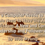 Master Woo Myung Teaching of Wisdom – Just As a Computer Needs to Have AI, People Need to Have the AI Like True Wisdom: A New and Complete Leadership and Followership